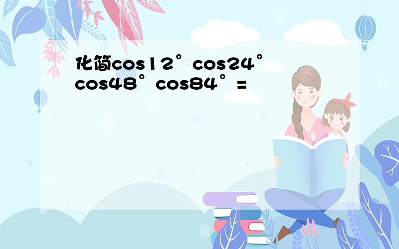 化简cos12°cos24°cos48°cos84°=