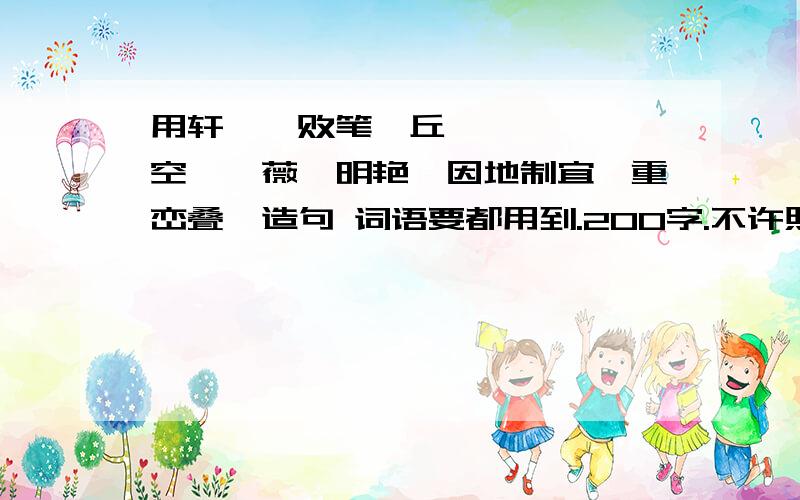 用轩榭、败笔、丘壑、嶙峋、镂空、蔷薇、明艳、因地制宜、重峦叠嶂造句 词语要都用到.200字.不许照抄课文!而且不能乱造.