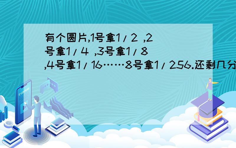 有个圆片,1号拿1/2 ,2号拿1/4 ,3号拿1/8 ,4号拿1/16……8号拿1/256.还剩几分之几?