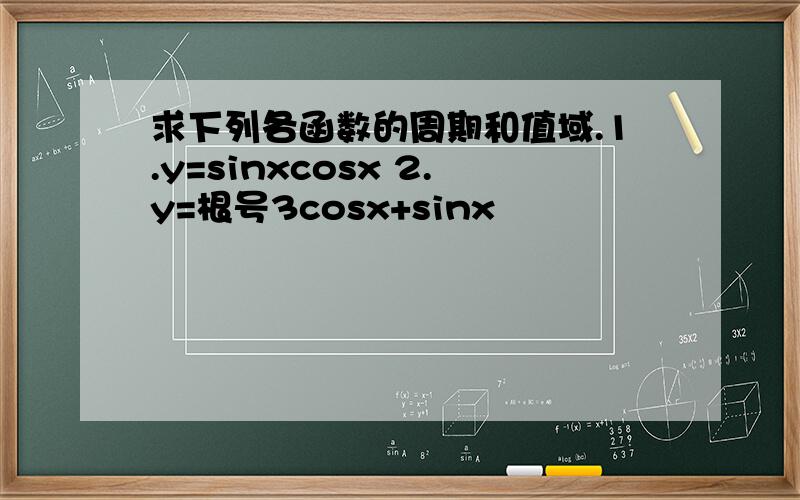 求下列各函数的周期和值域.1.y=sinxcosx 2.y=根号3cosx+sinx