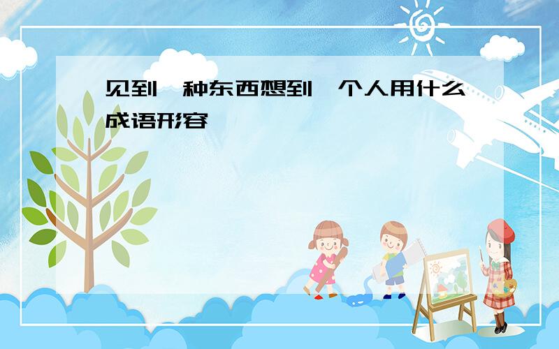 见到一种东西想到一个人用什么成语形容