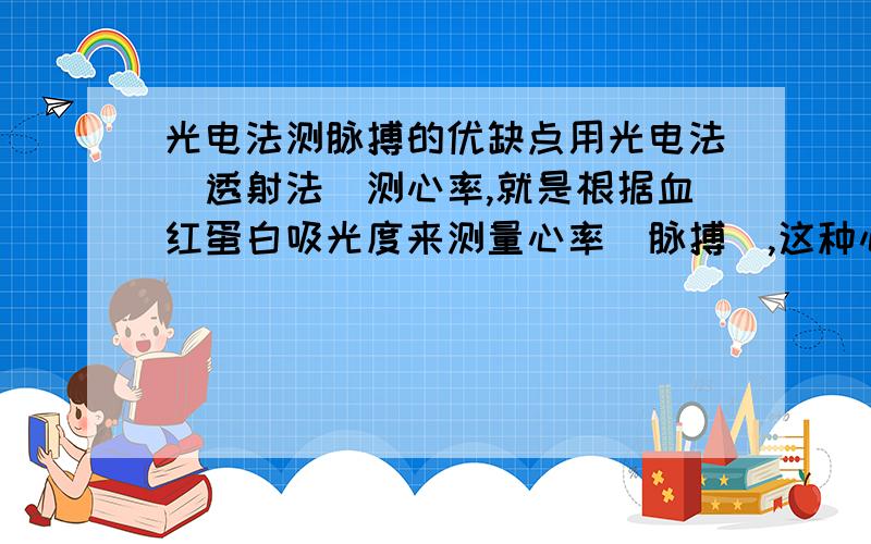 光电法测脉搏的优缺点用光电法（透射法）测心率,就是根据血红蛋白吸光度来测量心率（脉搏）,这种心率仪的优缺点是什么?