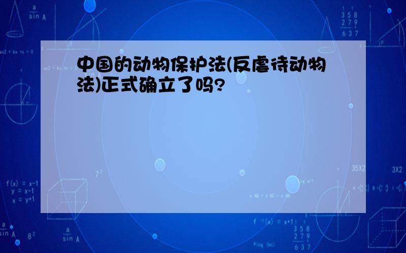 中国的动物保护法(反虐待动物法)正式确立了吗?