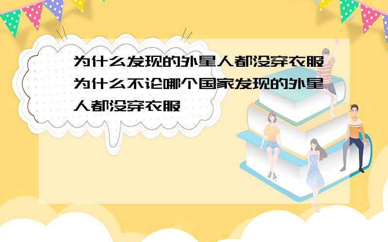 为什么发现的外星人都没穿衣服为什么不论哪个国家发现的外星人都没穿衣服