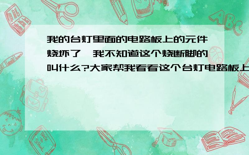 我的台灯里面的电路板上的元件烧坏了,我不知道这个烧断脚的叫什么?大家帮我看看这个台灯电路板上的电子元件叫什么,它烧断了,这个元件在电路板上写着470K.