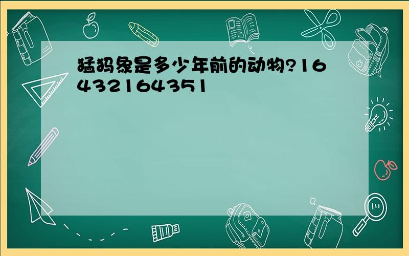 猛犸象是多少年前的动物?16432164351