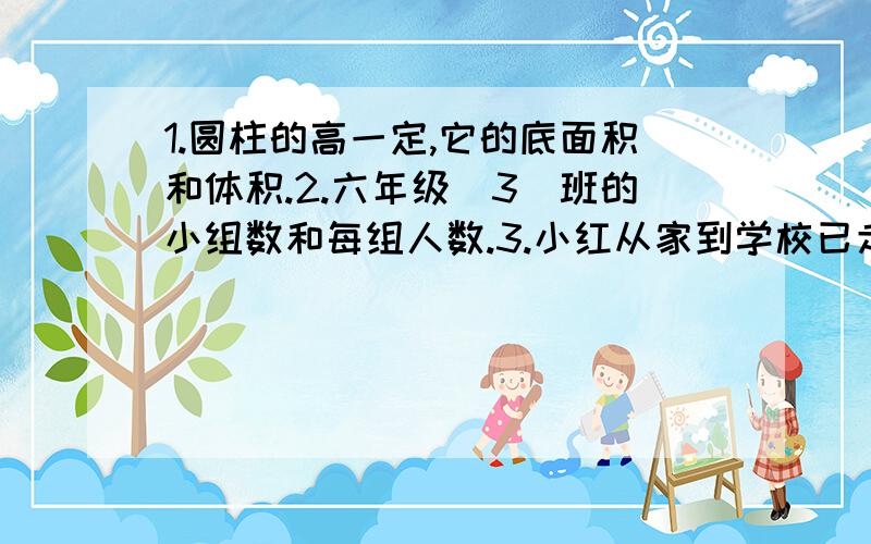 1.圆柱的高一定,它的底面积和体积.2.六年级（3）班的小组数和每组人数.3.小红从家到学校已走的路程和剩下的路程.4.同一种小麦的体积和质量.下面各题中的两个相关联的量是不是成比例?如