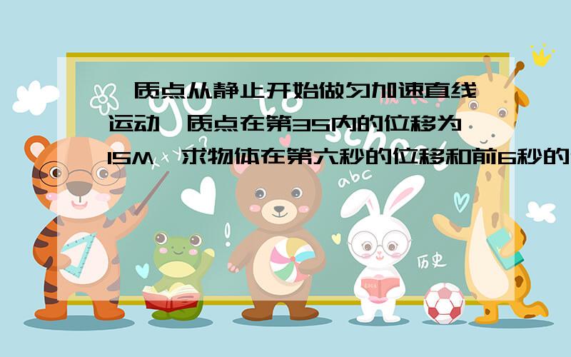 一质点从静止开始做匀加速直线运动,质点在第3S内的位移为15M,求物体在第六秒的位移和前6秒的位移