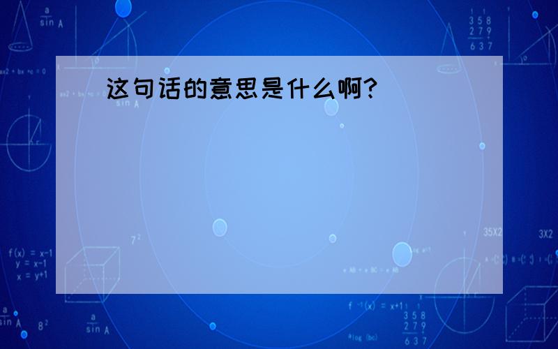 这句话的意思是什么啊?