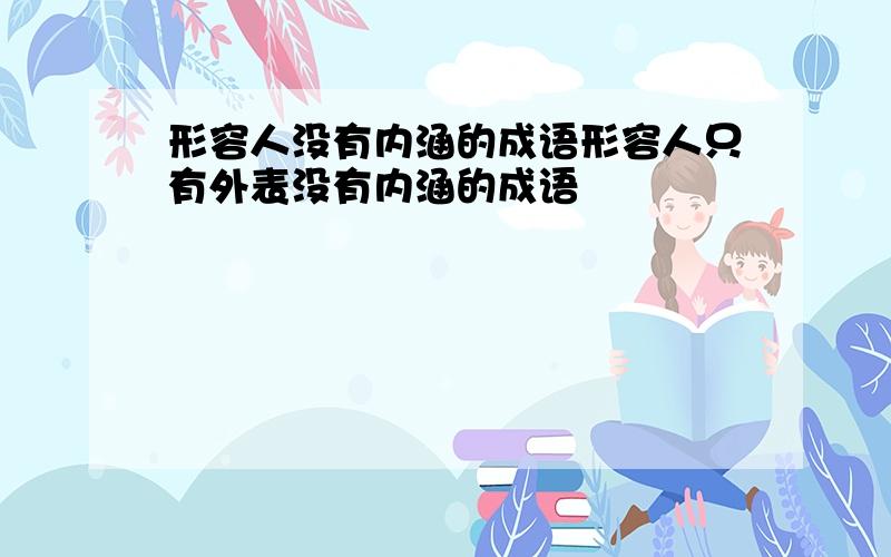 形容人没有内涵的成语形容人只有外表没有内涵的成语