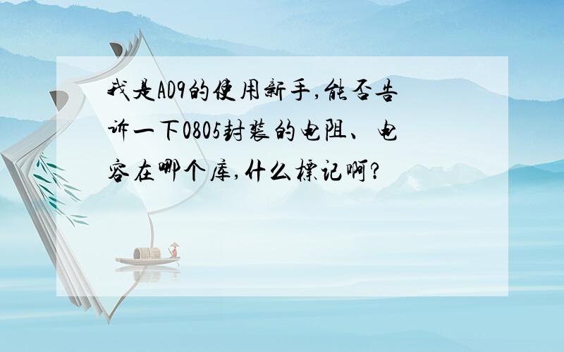 我是AD9的使用新手,能否告诉一下0805封装的电阻、电容在哪个库,什么标记啊?