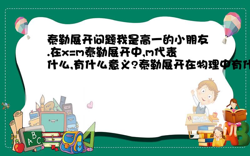 泰勒展开问题我是高一的小朋友.在x=m泰勒展开中,m代表什么,有什么意义?泰勒展开在物理中有什么应用?举例子,