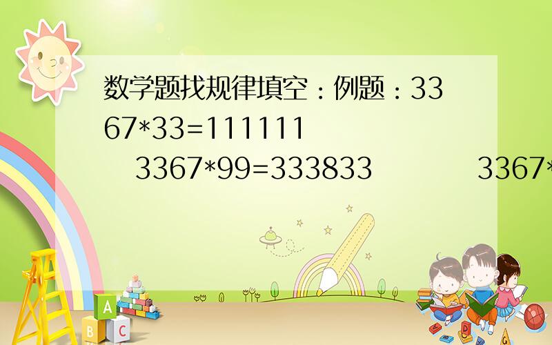 数学题找规律填空：例题：3367*33=111111     3367*99=333833          3367*(           )=555555          3367*(           )=777777         3367*(            )=999999