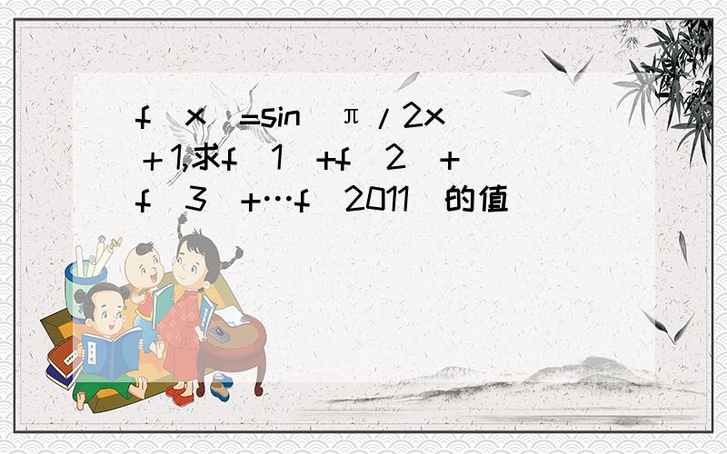 f（x）=sin（π/2x）＋1,求f（1）+f（2）+f（3）+…f（2011）的值