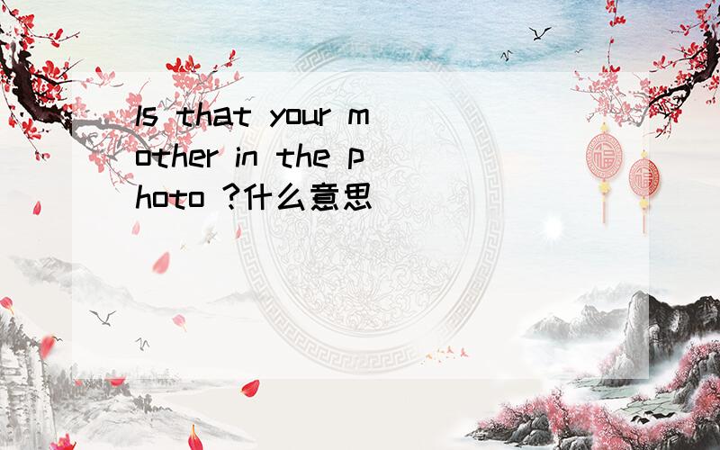 ls that your mother in the photo ?什么意思