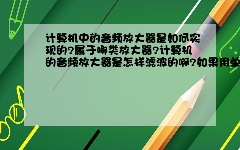 计算机中的音频放大器是如何实现的?属于哪类放大器?计算机的音频放大器是怎样滤波的啊?如果用单片机设计一个音频放大器该如何实现?我的意思是用单片机编程调节音量.计算机的音频放