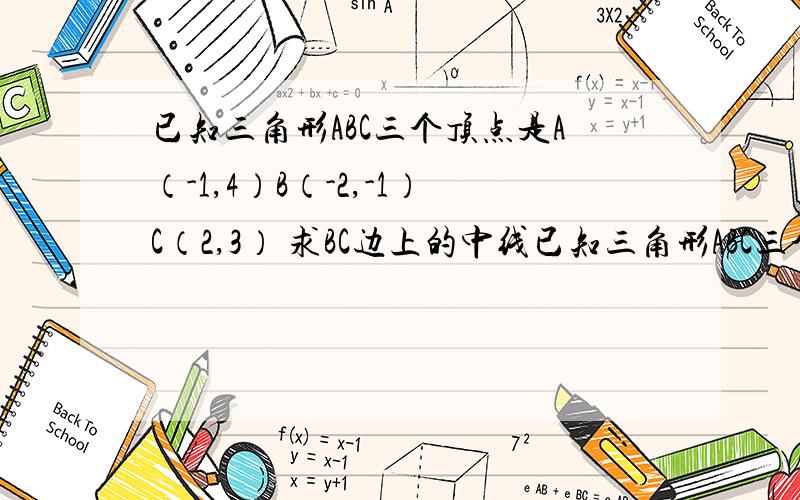 已知三角形ABC三个顶点是A（-1,4）B（-2,-1）C（2,3） 求BC边上的中线已知三角形ABC三个顶点是A（-1,4）B（-2,-1）C（2,3）求BC边上的中线AD所在的直线方程