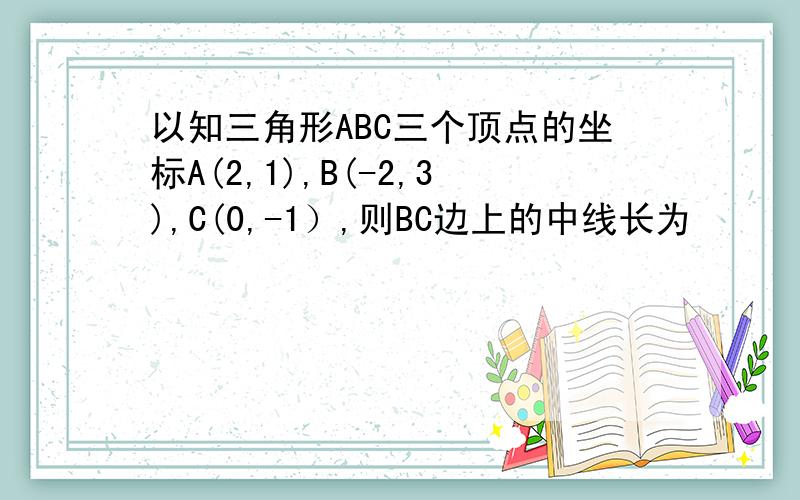 以知三角形ABC三个顶点的坐标A(2,1),B(-2,3),C(0,-1）,则BC边上的中线长为