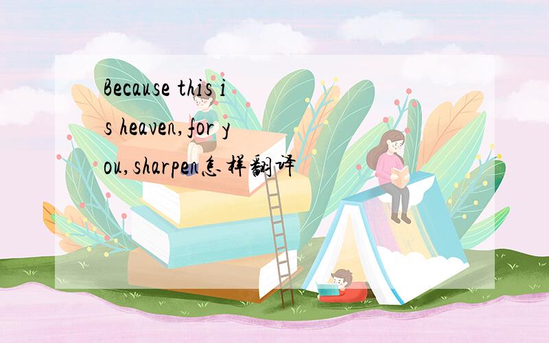 Because this is heaven,for you,sharpen怎样翻译