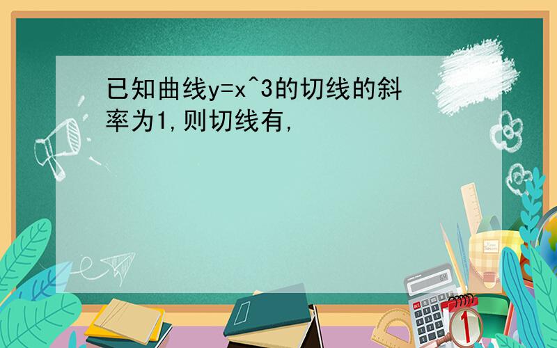 已知曲线y=x^3的切线的斜率为1,则切线有,