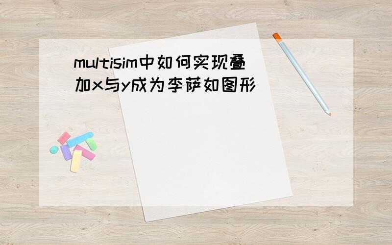 multisim中如何实现叠加x与y成为李萨如图形