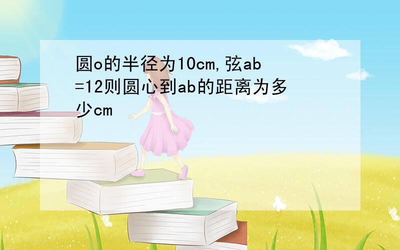 圆o的半径为10cm,弦ab=12则圆心到ab的距离为多少cm