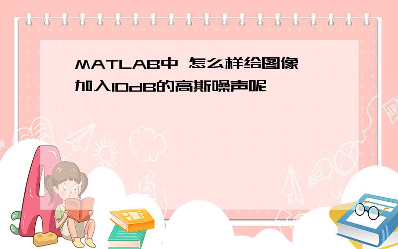 MATLAB中 怎么样给图像加入10dB的高斯噪声呢