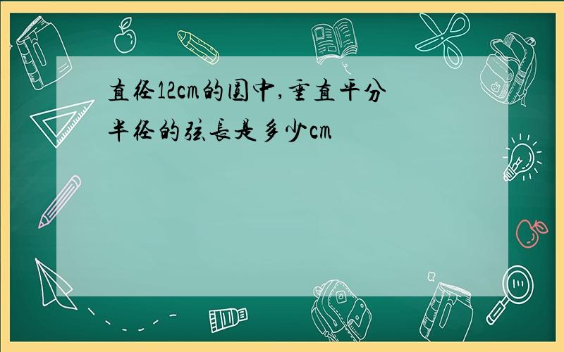 直径12cm的圆中,垂直平分半径的弦长是多少cm