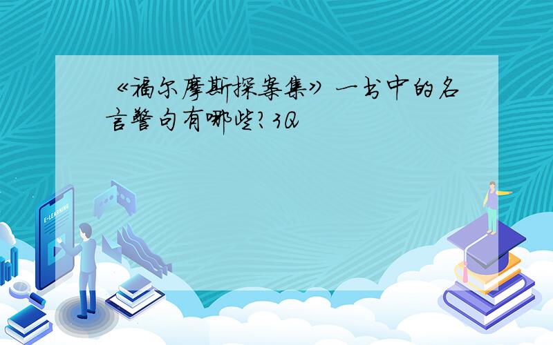 《福尔摩斯探案集》一书中的名言警句有哪些?3Q