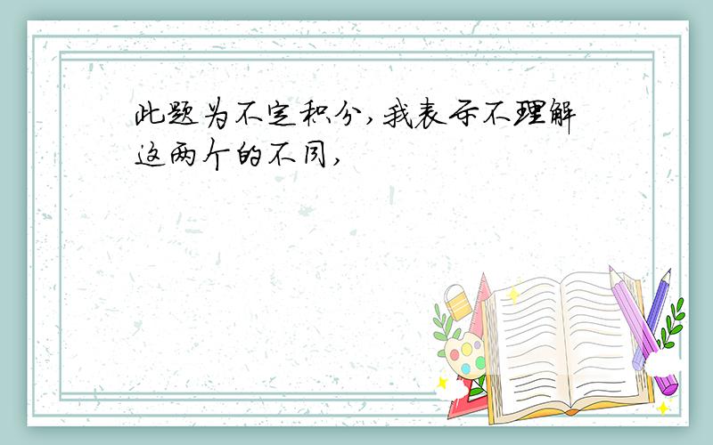 此题为不定积分,我表示不理解这两个的不同,