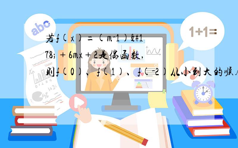 若f(x)=(m-1)²﹢6mx﹢2是偶函数,则f(0)、f(1)、f(-2)从小到大的顺序是?