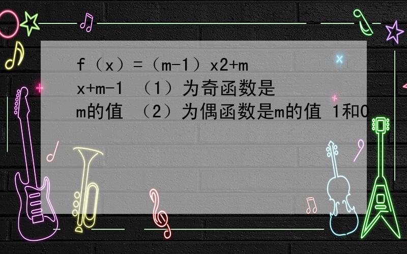 f（x）=（m-1）x2+mx+m-1 （1）为奇函数是m的值 （2）为偶函数是m的值 1和0