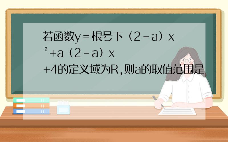 若函数y＝根号下（2-a）x²+a（2-a）x+4的定义域为R,则a的取值范围是