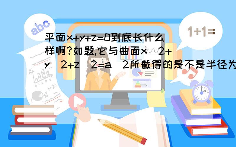 平面x+y+z=0到底长什么样啊?如题,它与曲面x^2+y^2+z^2=a^2所截得的是不是半径为a的圆啊?为什么?