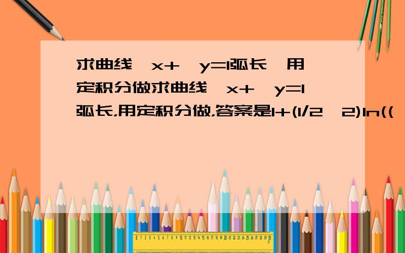 求曲线√x+√y=1弧长,用定积分做求曲线√x+√y=1弧长，用定积分做，答案是1+(1/2√2)ln((√2+1)/(√2-1))