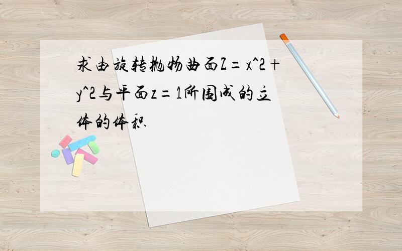 求由旋转抛物曲面Z=x^2+y^2与平面z=1所围成的立体的体积