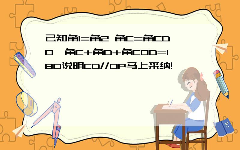 已知角1=角2 角C=角CDO,角C+角D+角COD=180说明CD//OP马上采纳!