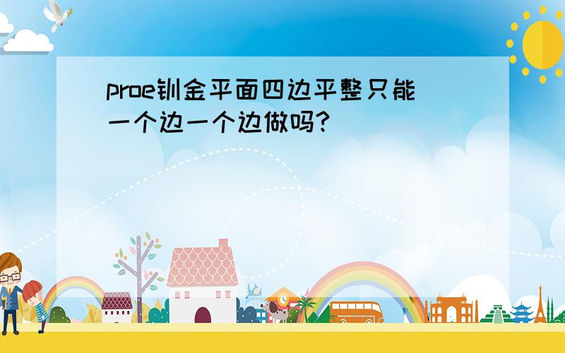 proe钣金平面四边平整只能一个边一个边做吗?