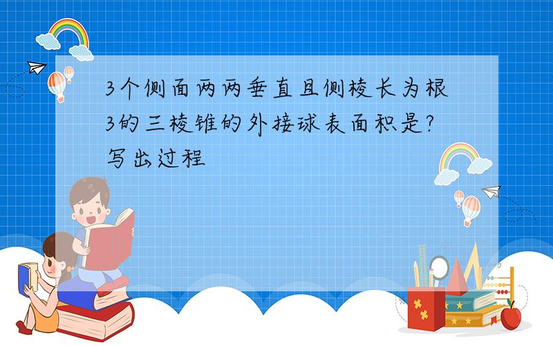 3个侧面两两垂直且侧棱长为根3的三棱锥的外接球表面积是?写出过程