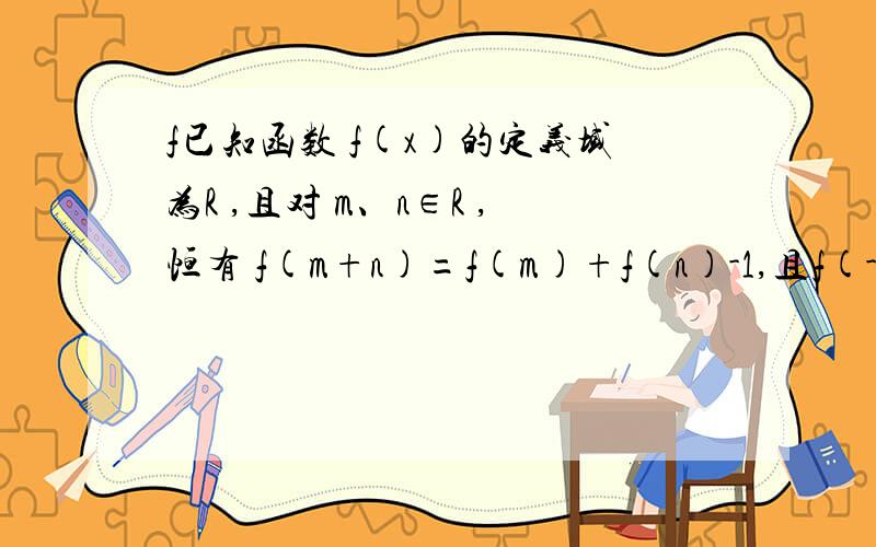 f已知函数 f(x)的定义域为R ,且对 m、n∈R ,恒有 f(m+n)=f(m)+f(n)-1,且f(-1/2)=0时 ,当 x>-1/2时,f(x)>0,判断函数f(x)的单调性