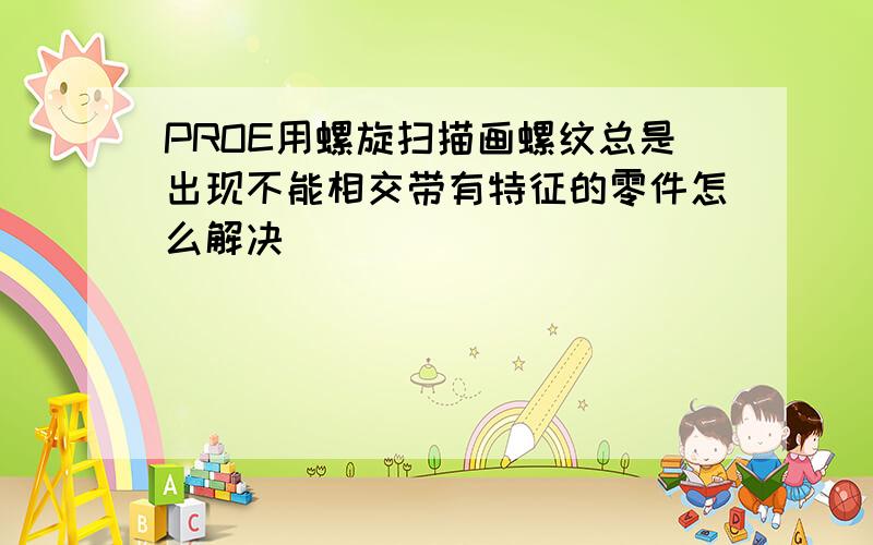 PROE用螺旋扫描画螺纹总是出现不能相交带有特征的零件怎么解决