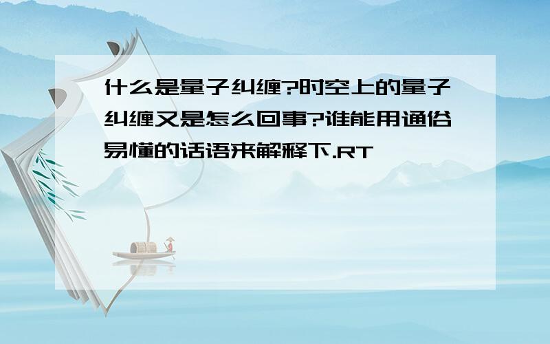 什么是量子纠缠?时空上的量子纠缠又是怎么回事?谁能用通俗易懂的话语来解释下.RT