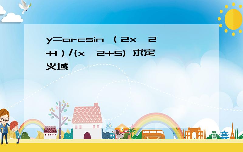 y=arcsin （2x^2+1）/(x^2+5) 求定义域