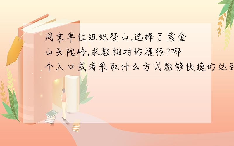 周末单位组织登山,选择了紫金山头陀岭,求教相对的捷径?哪个入口或者采取什么方式能够快捷的达到山顶?