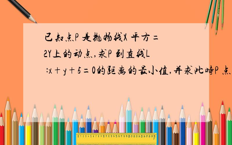 已知点P 是抛物线X 平方=2Y上的动点,求P 到直线L :x+y+5=0的距离的最小值,并求此时P 点的坐标?