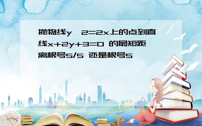 抛物线y^2=2x上的点到直线x+2y+3=0 的最短距离根号5/5 还是根号5