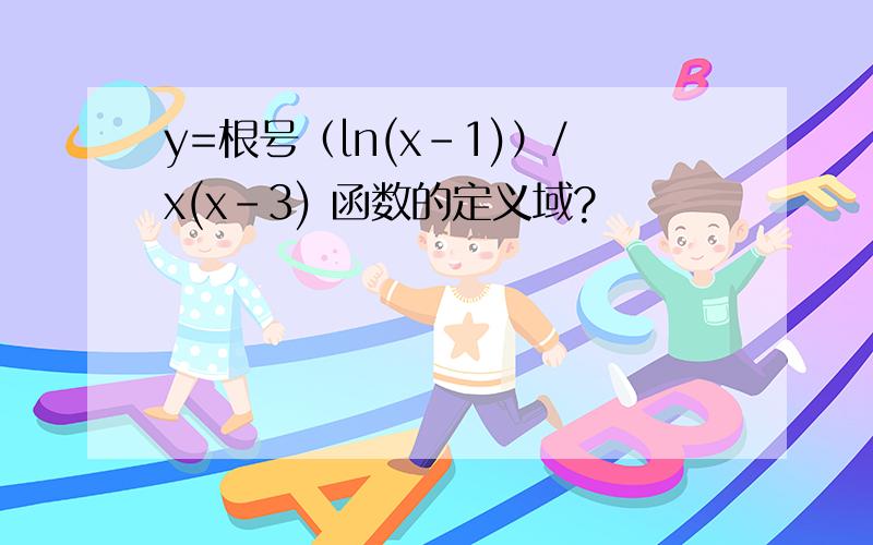 y=根号（ln(x-1)）/x(x-3) 函数的定义域?