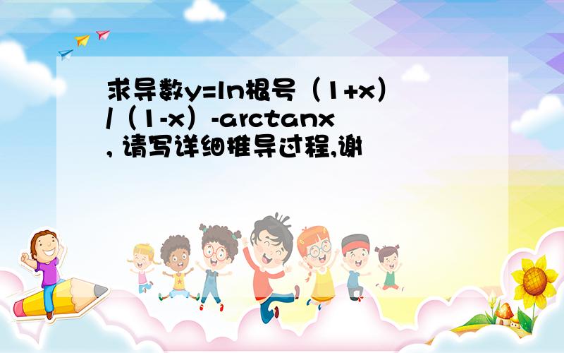 求导数y=ln根号（1+x）/（1-x）-arctanx, 请写详细推导过程,谢