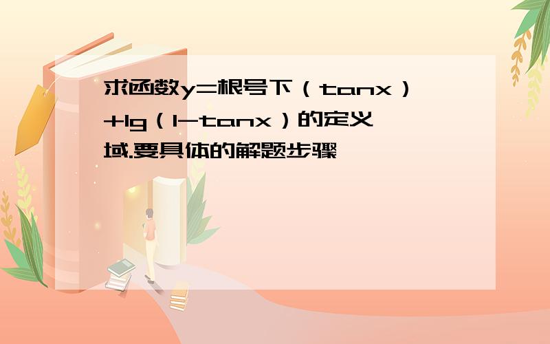 求函数y=根号下（tanx）+lg（1-tanx）的定义域.要具体的解题步骤