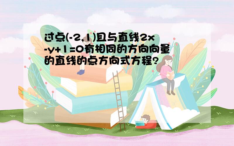 过点(-2,1)且与直线2x-y+1=0有相同的方向向量的直线的点方向式方程?